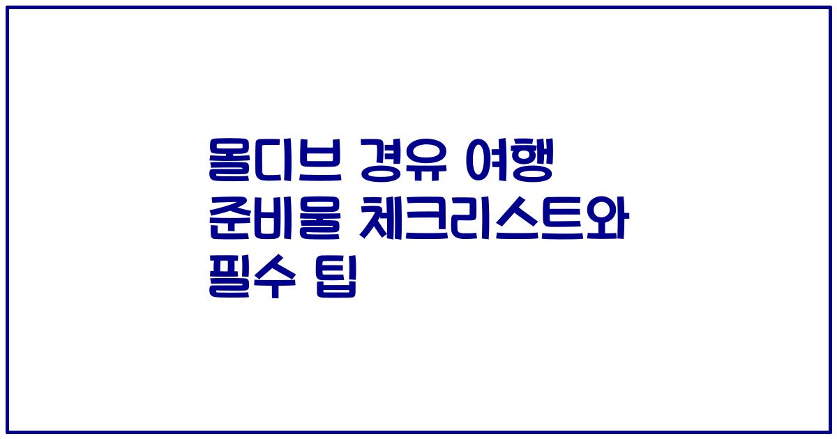 몰디브 경유 여행 준비물 체크리스트와 필수 팁