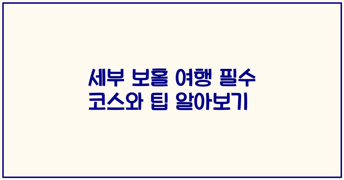 세부 보홀 여행 필수 코스와 팁 알아보기