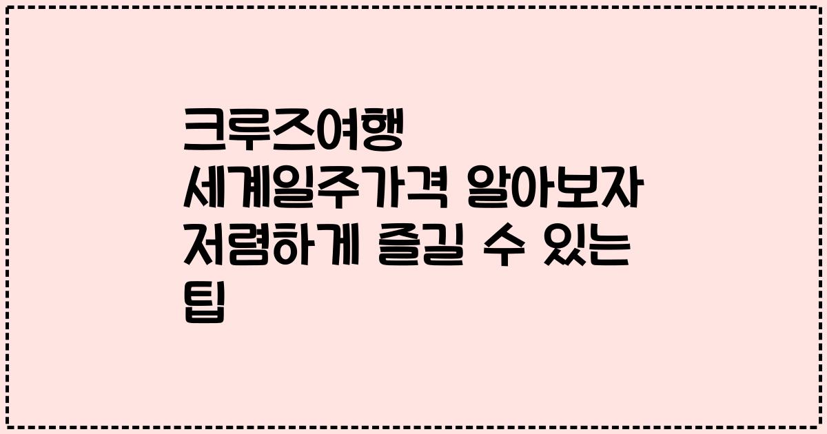 크루즈여행 세계일주가격 알아보자 저렴하게 즐길 수 있는 팁