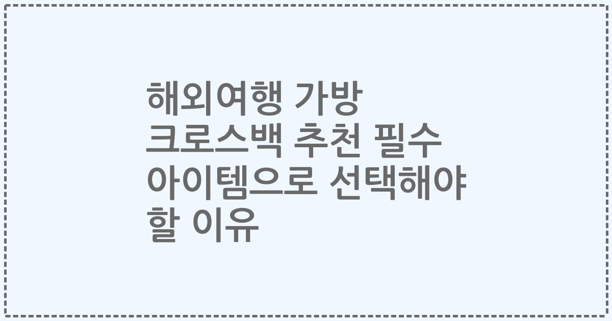 해외여행 가방 크로스백 추천 필수 아이템으로 선택해야 할 이유