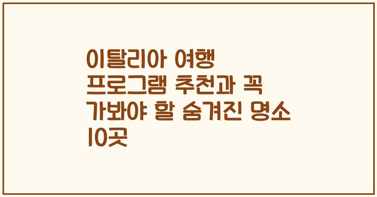 이탈리아 여행 프로그램 추천과 꼭 가봐야 할 숨겨진 명소 10곳