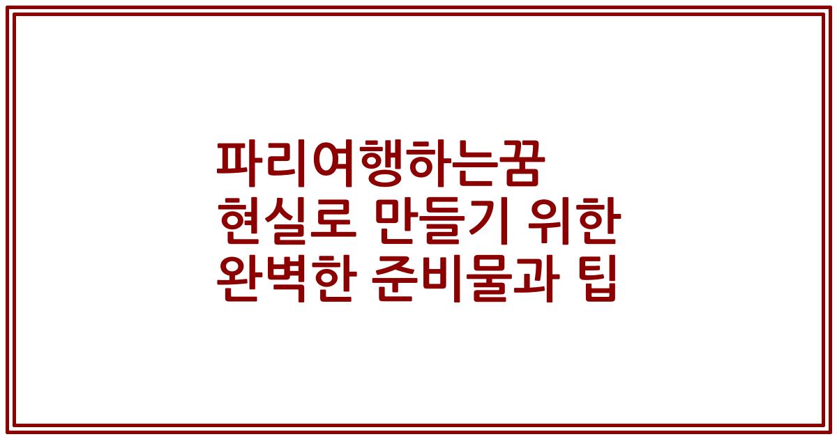 파리여행하는꿈 현실로 만들기 위한 완벽한 준비물과 팁