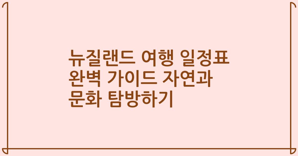 뉴질랜드 여행 일정표 완벽 가이드 자연과 문화 탐방하기