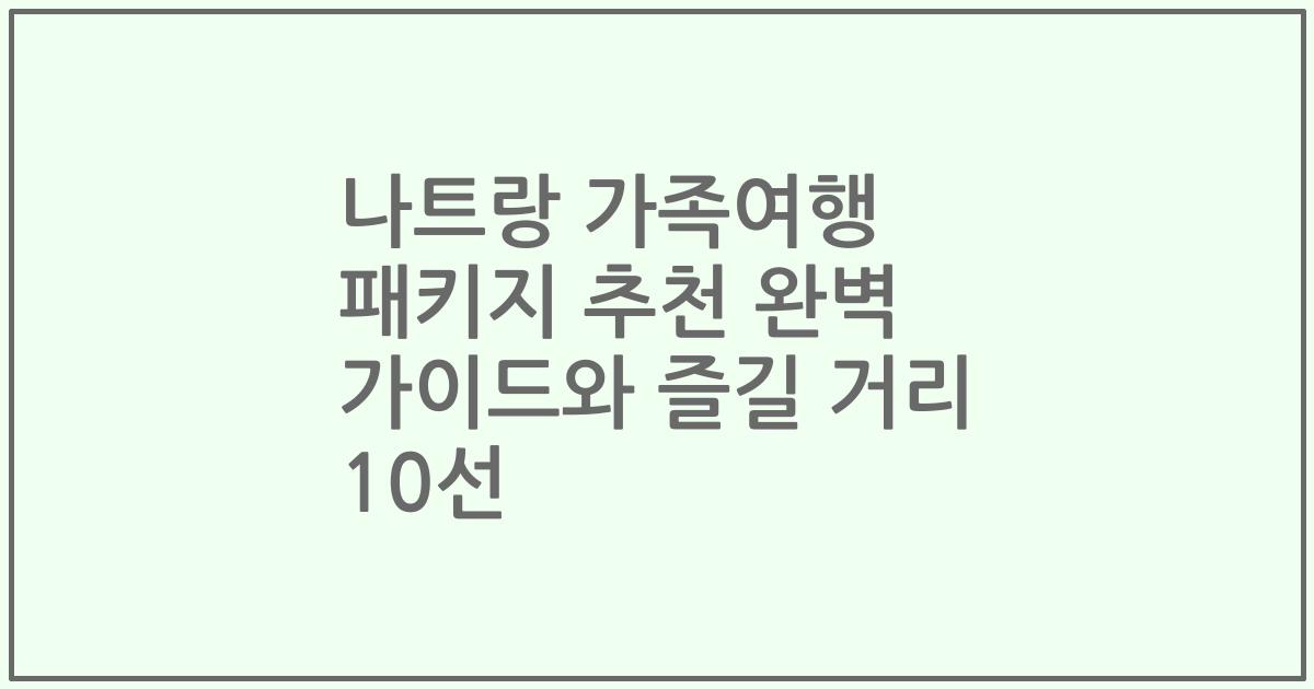 나트랑 가족여행 패키지 추천 완벽 가이드와 즐길 거리 10선