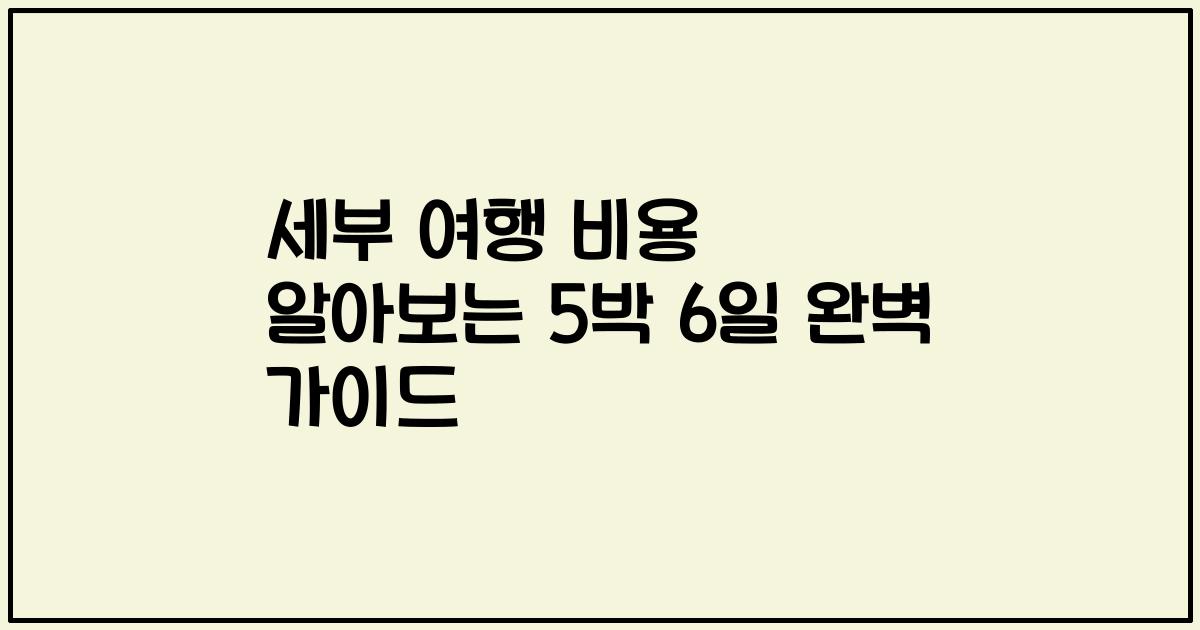 세부 여행 비용 알아보는 5박 6일 완벽 가이드