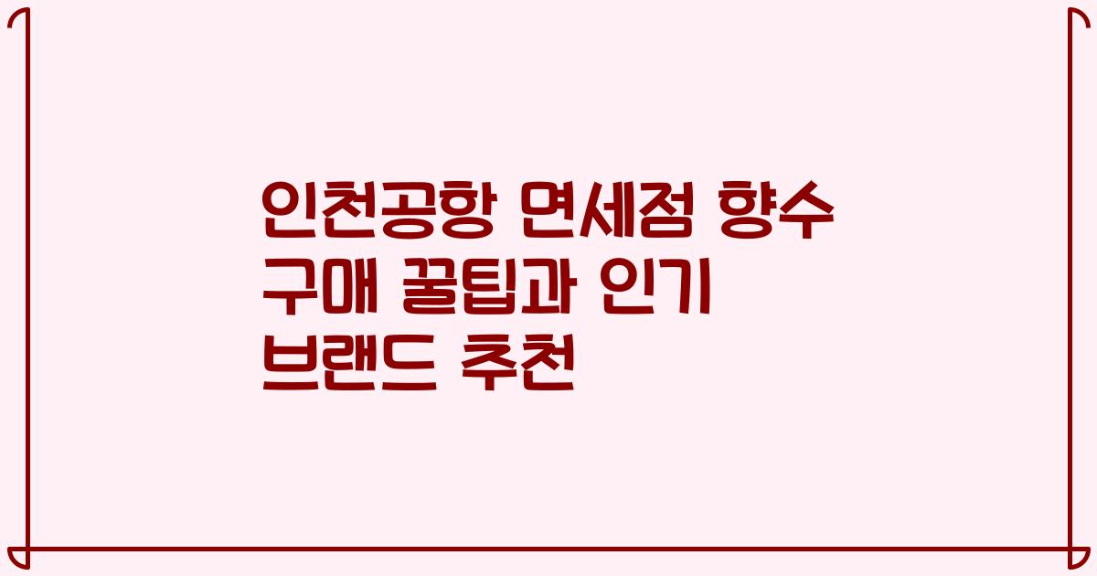 인천공항 면세점 향수 구매 꿀팁과 인기 브랜드 추천