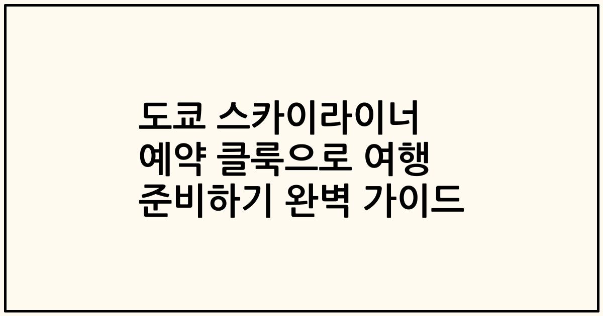 도쿄 스카이라이너 예약 클룩으로 여행 준비하기 완벽 가이드