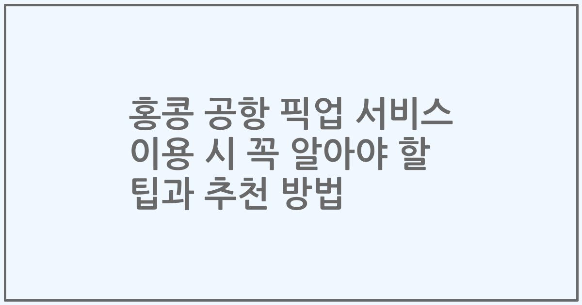 홍콩 공항 픽업 서비스 이용 시 꼭 알아야 할 팁과 추천 방법