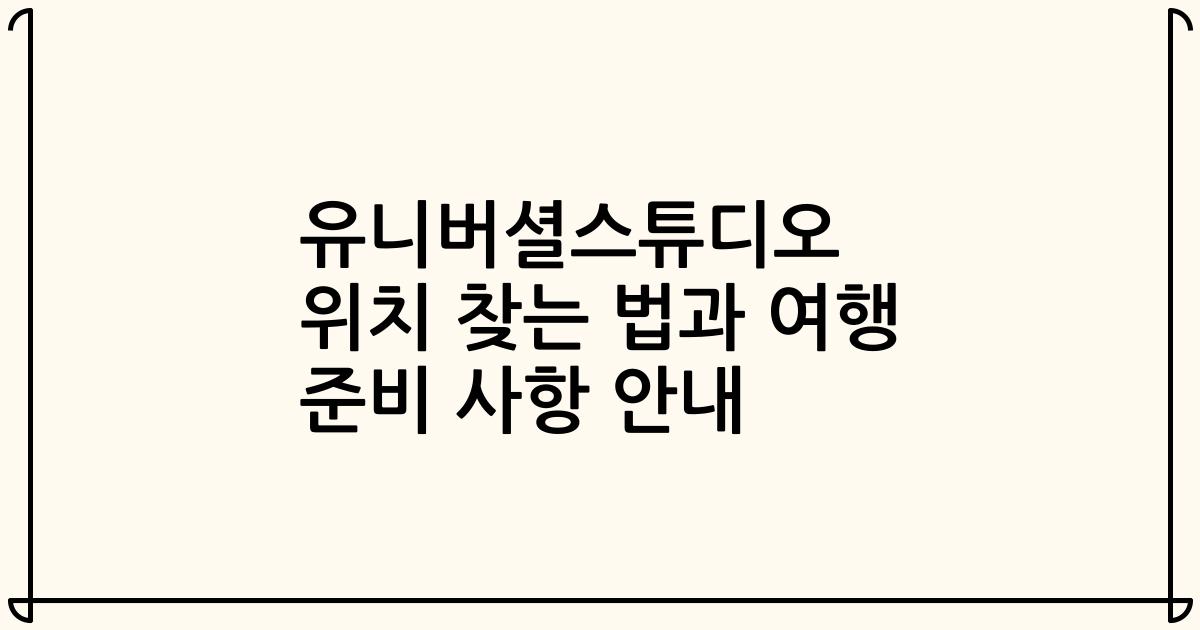 유니버셜스튜디오 위치 찾는 법과 여행 준비 사항 안내