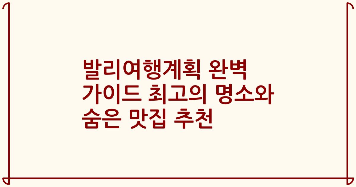 발리여행계획 완벽 가이드 최고의 명소와 숨은 맛집 추천