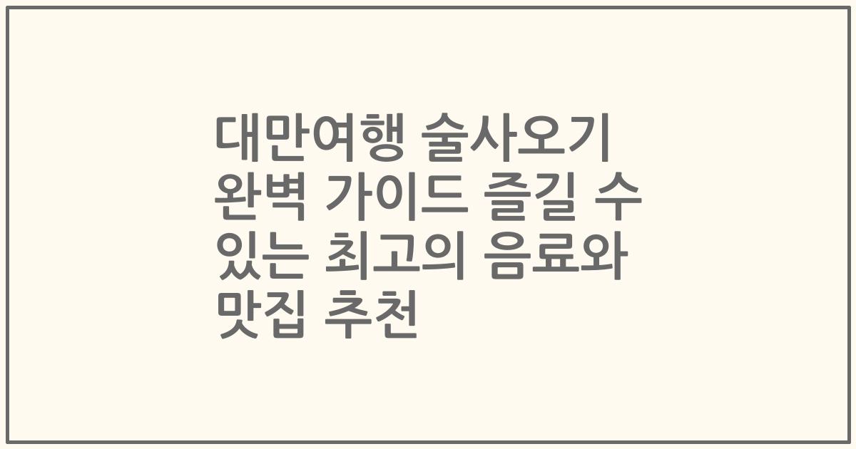대만여행 술사오기 완벽 가이드 즐길 수 있는 최고의 음료와 맛집 추천