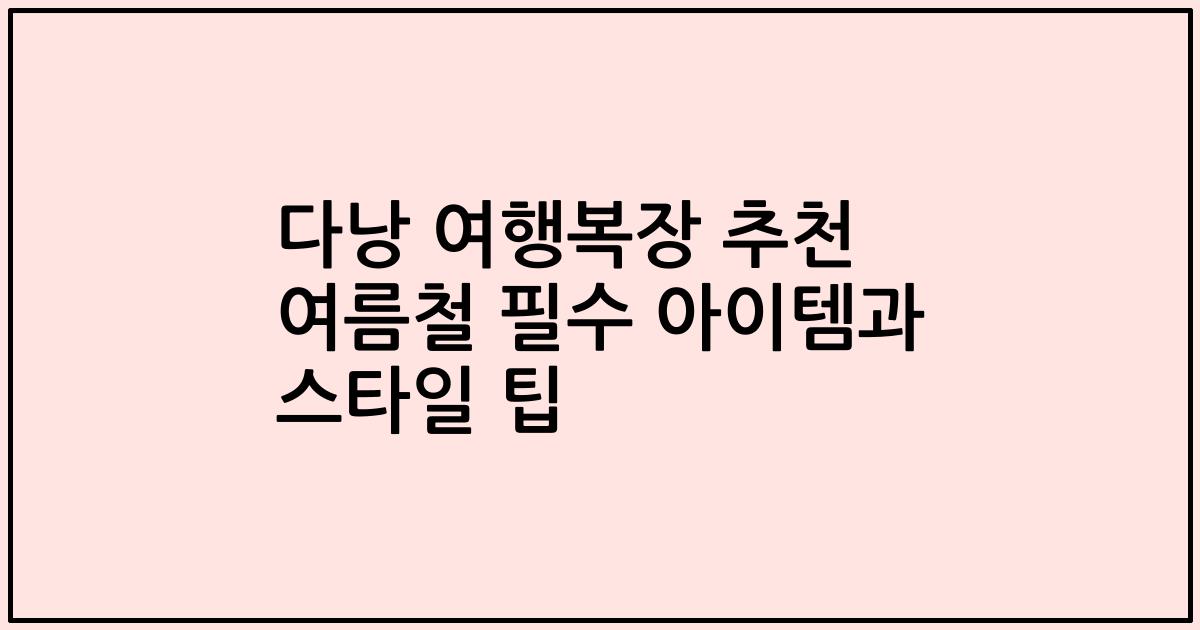 다낭 여행복장 추천 여름철 필수 아이템과 스타일 팁