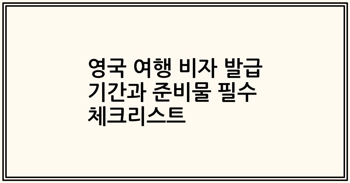 영국 여행 비자 발급 기간과 준비물 필수 체크리스트