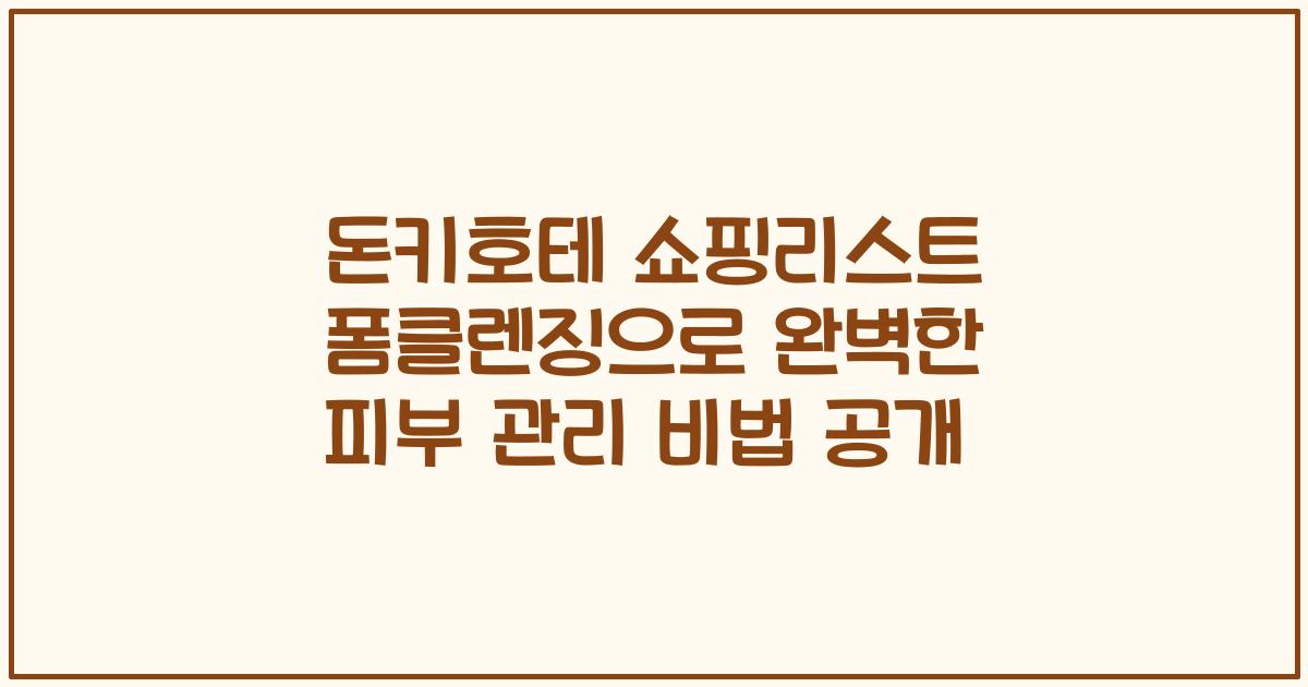 돈키호테 쇼핑리스트 폼클렌징으로 완벽한 피부 관리 비법 공개