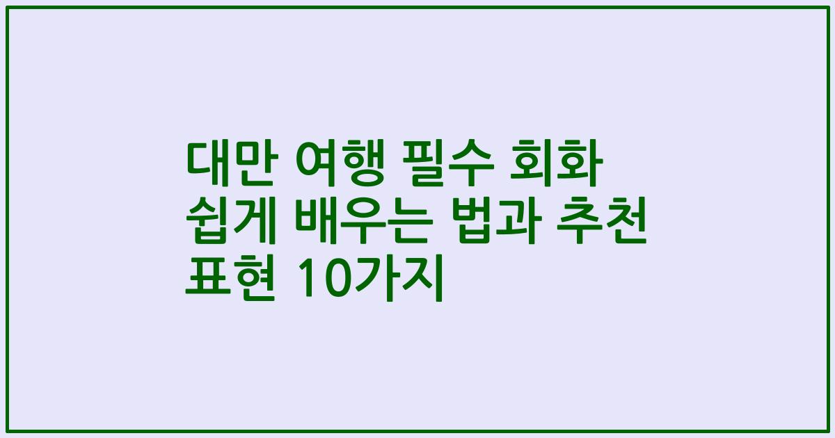 대만 여행 필수 회화 쉽게 배우는 법과 추천 표현 10가지