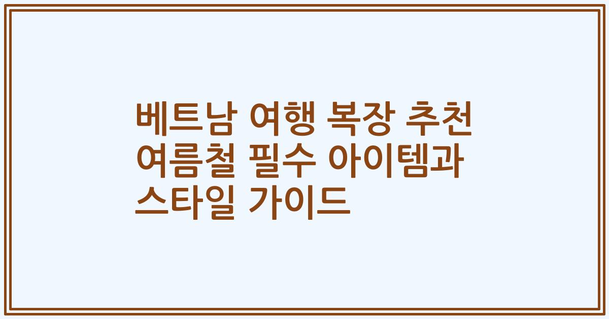 베트남 여행 복장 추천 여름철 필수 아이템과 스타일 가이드