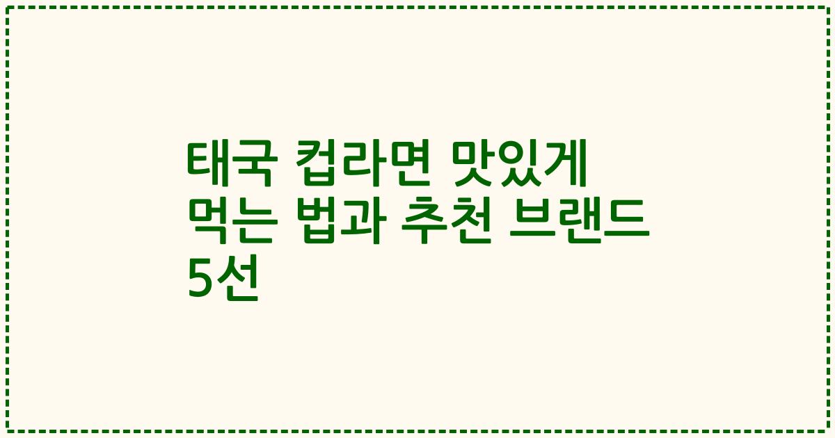 태국 컵라면 맛있게 먹는 법과 추천 브랜드 5선