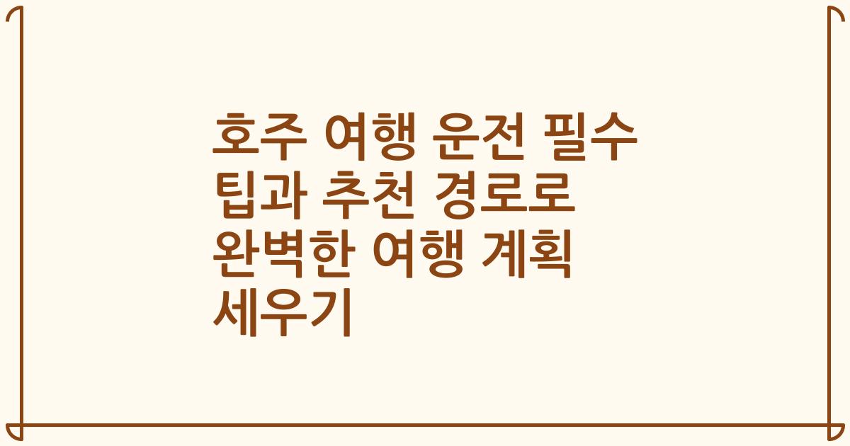 호주 여행 운전 필수 팁과 추천 경로로 완벽한 여행 계획 세우기