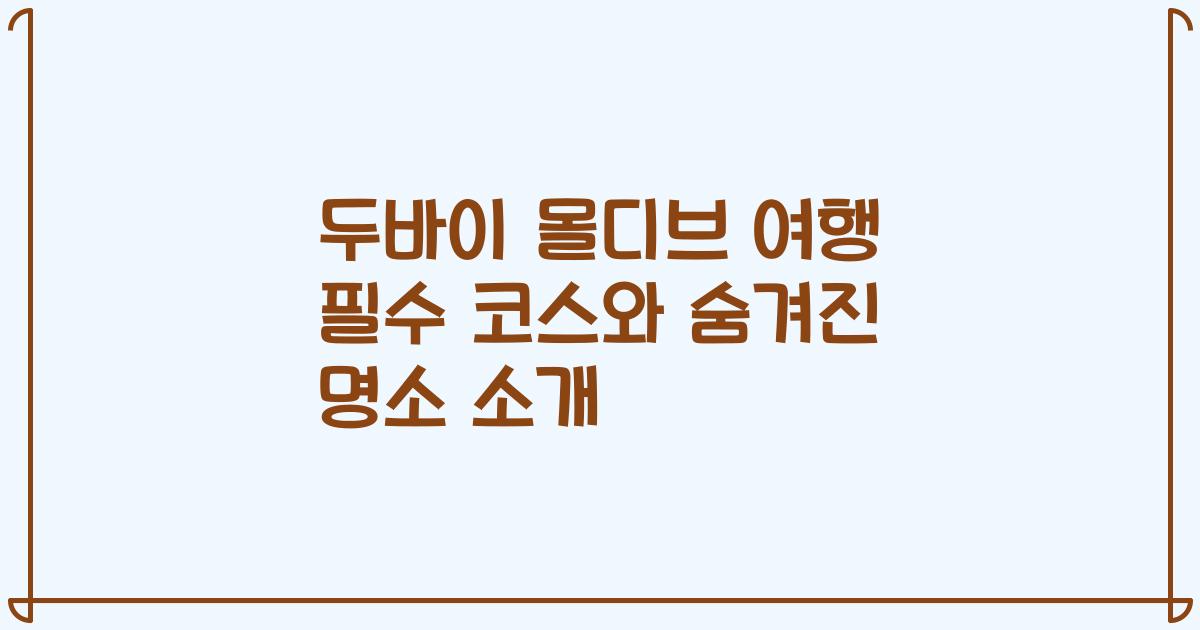 두바이 몰디브 여행 필수 코스와 숨겨진 명소 소개