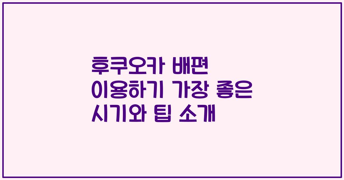 후쿠오카 배편 이용하기 가장 좋은 시기와 팁 소개