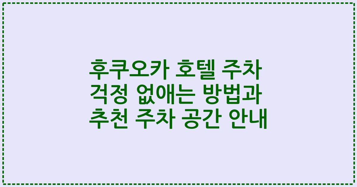 후쿠오카 호텔 주차 걱정 없애는 방법과 추천 주차 공간 안내