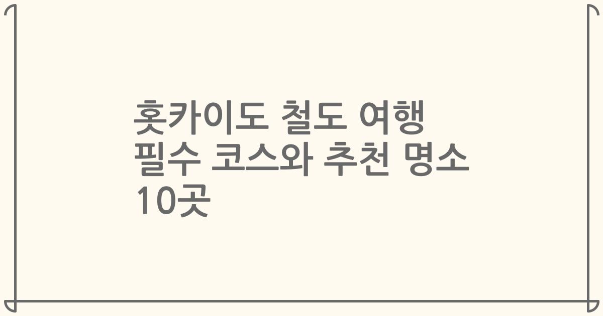 홋카이도 철도 여행 필수 코스와 추천 명소 10곳
