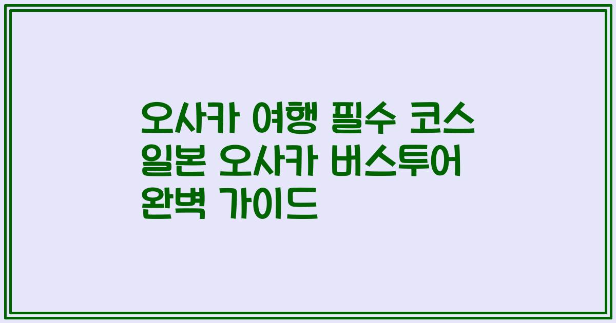 오사카 여행 필수 코스 일본 오사카 버스투어 완벽 가이드