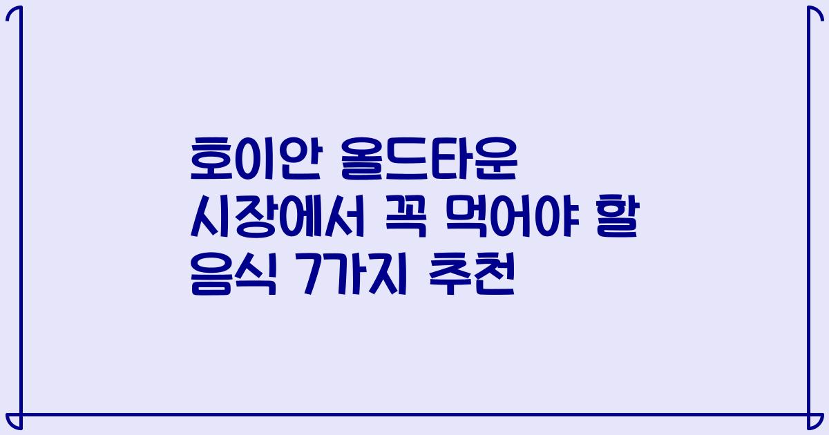 호이안 올드타운 시장에서 꼭 먹어야 할 음식 7가지 추천