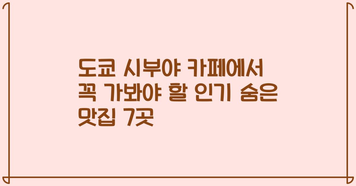 도쿄 시부야 카페에서 꼭 가봐야 할 인기 숨은 맛집 7곳