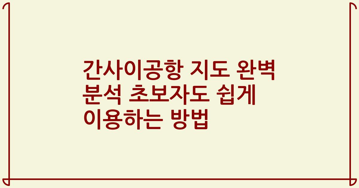 간사이공항 지도 완벽 분석 초보자도 쉽게 이용하는 방법