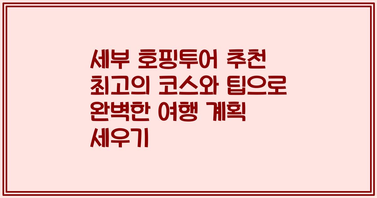 세부 호핑투어 추천 최고의 코스와 팁으로 완벽한 여행 계획 세우기