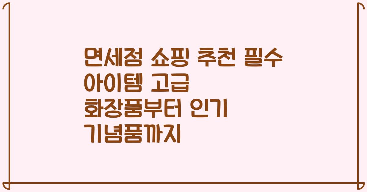 면세점 쇼핑 추천 필수 아이템 고급 화장품부터 인기 기념품까지