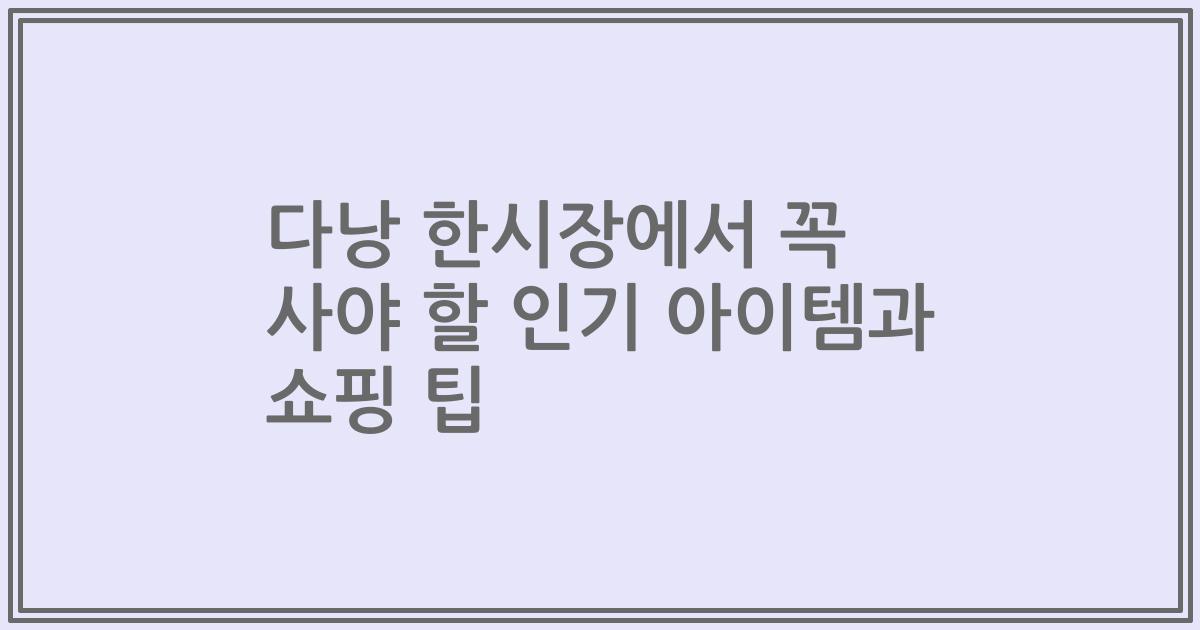 다낭 한시장에서 꼭 사야 할 인기 아이템과 쇼핑 팁