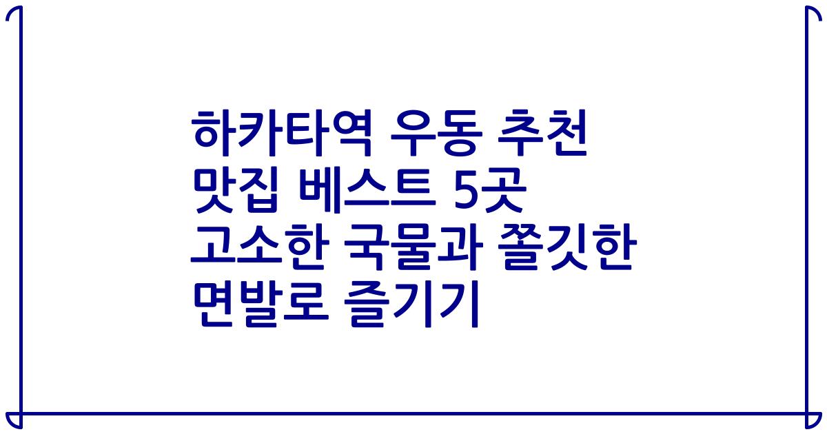 하카타역 우동 추천 맛집 베스트 5곳 고소한 국물과 쫄깃한 면발로 즐기기