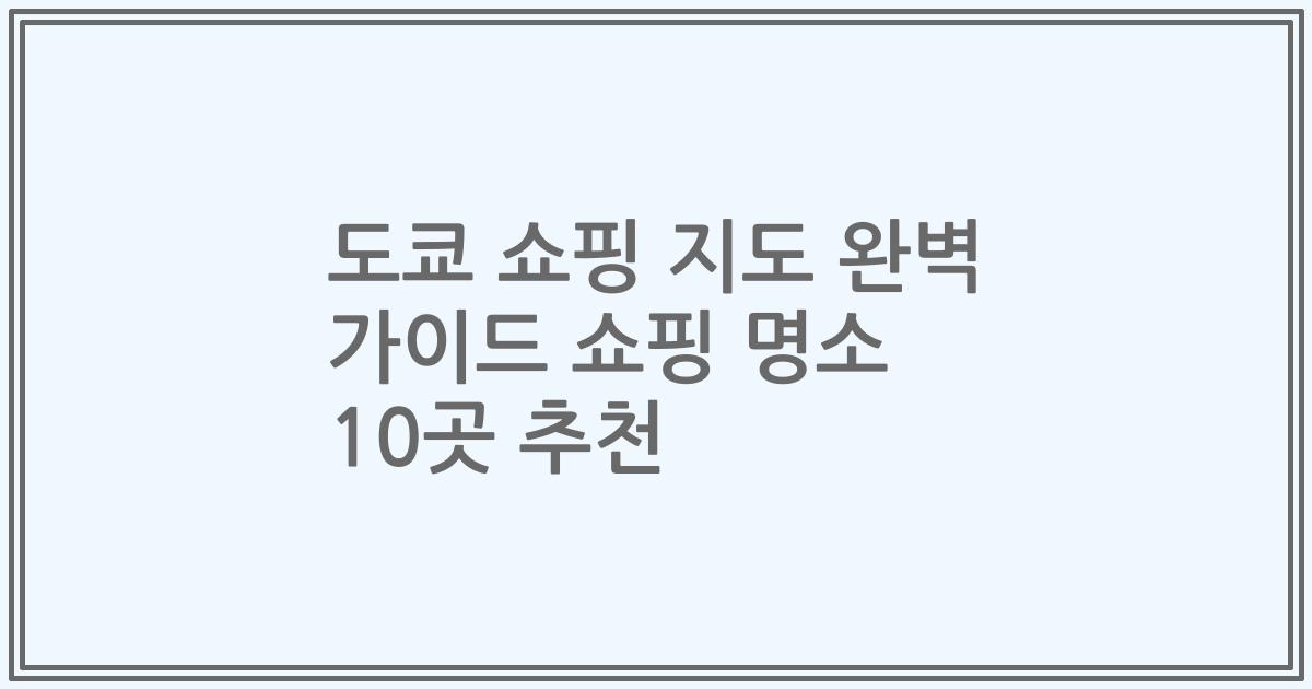 도쿄 쇼핑 지도 완벽 가이드 쇼핑 명소 10곳 추천