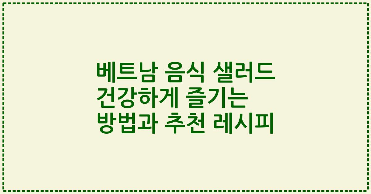 베트남 음식 샐러드 건강하게 즐기는 방법과 추천 레시피