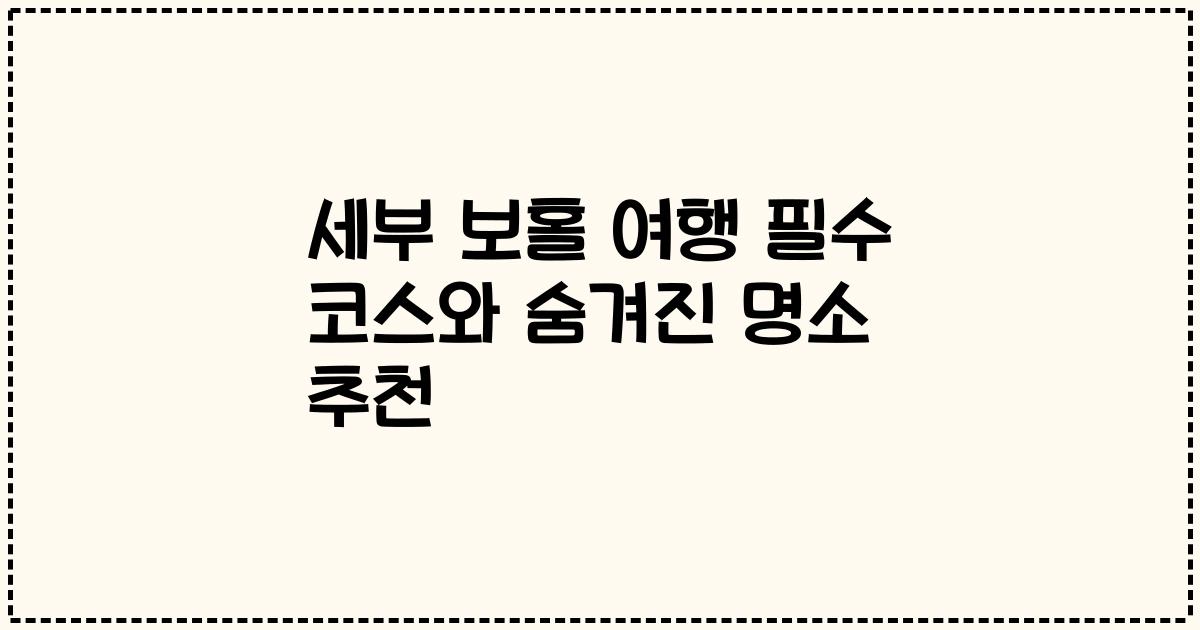 세부 보홀 여행 필수 코스와 숨겨진 명소 추천