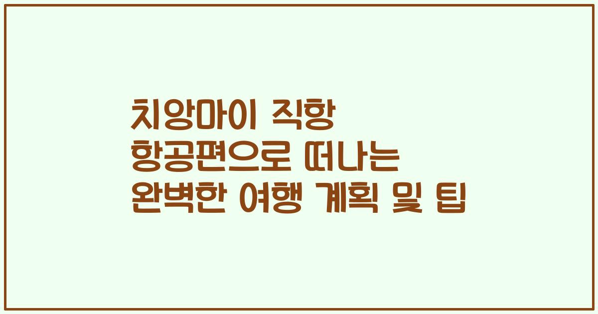 치앙마이 직항 항공편으로 떠나는 완벽한 여행 계획 및 팁