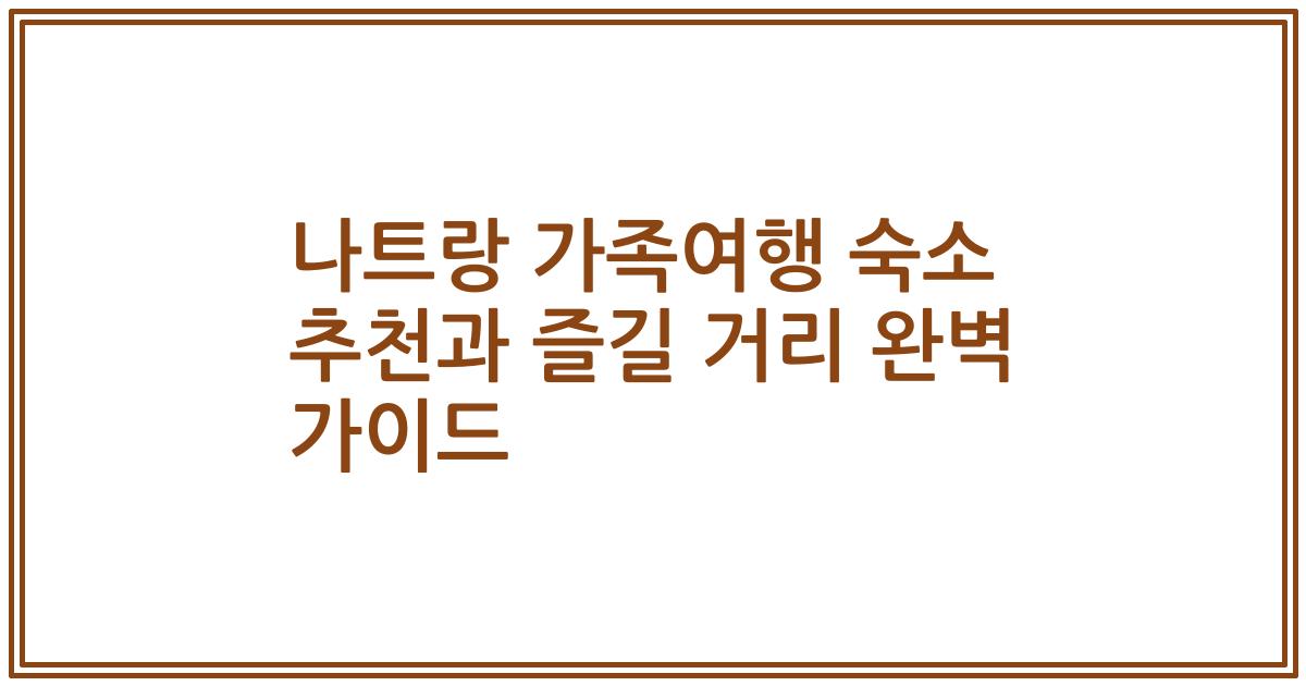 나트랑 가족여행 숙소 추천과 즐길 거리 완벽 가이드