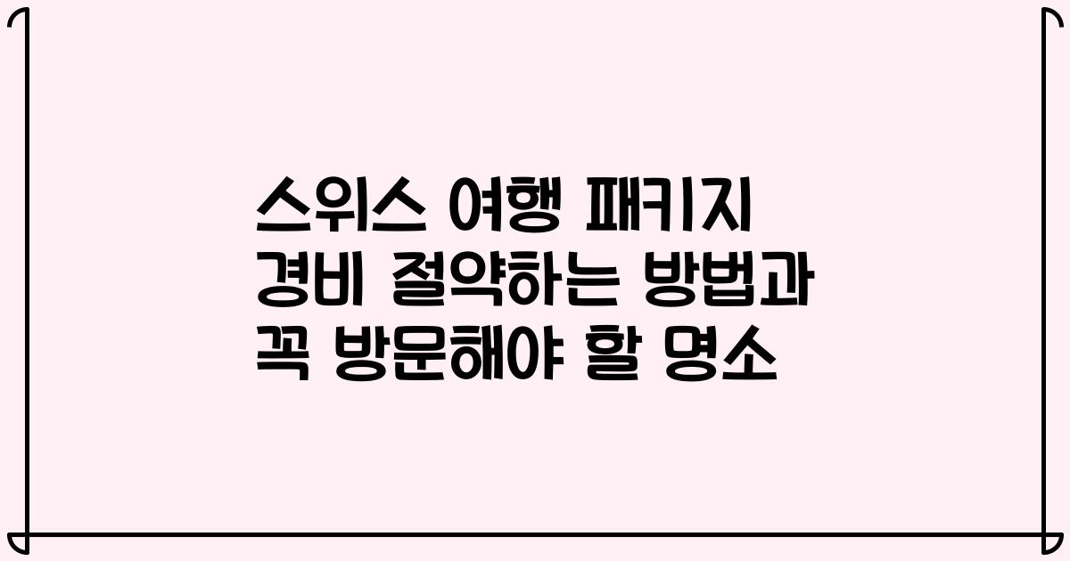 스위스 여행 패키지 경비 절약하는 방법과 꼭 방문해야 할 명소