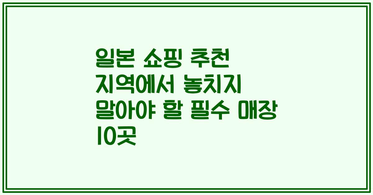일본 쇼핑 추천 지역에서 놓치지 말아야 할 필수 매장 10곳