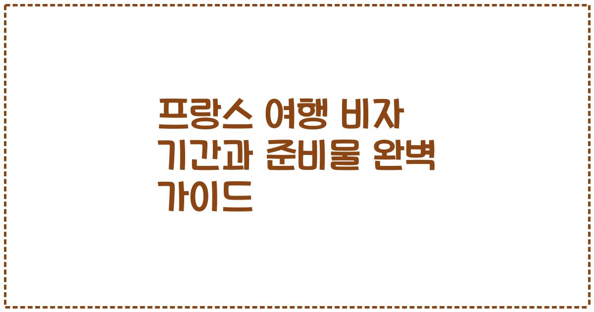 프랑스 여행 비자 기간과 준비물 완벽 가이드