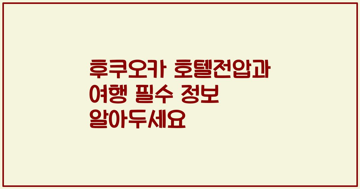 후쿠오카 호텔전압과 여행 필수 정보 알아두세요