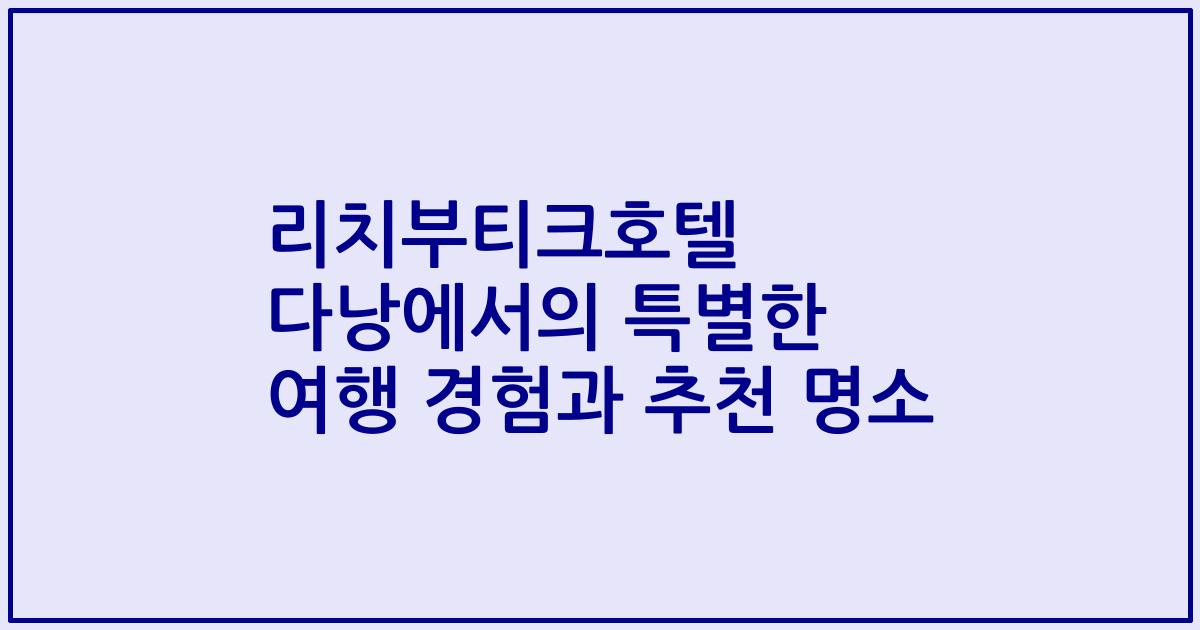 리치부티크호텔 다낭에서의 특별한 여행 경험과 추천 명소