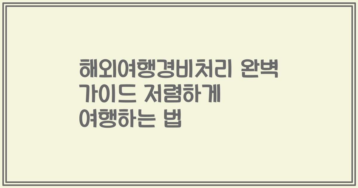 해외여행경비처리 완벽 가이드 저렴하게 여행하는 법
