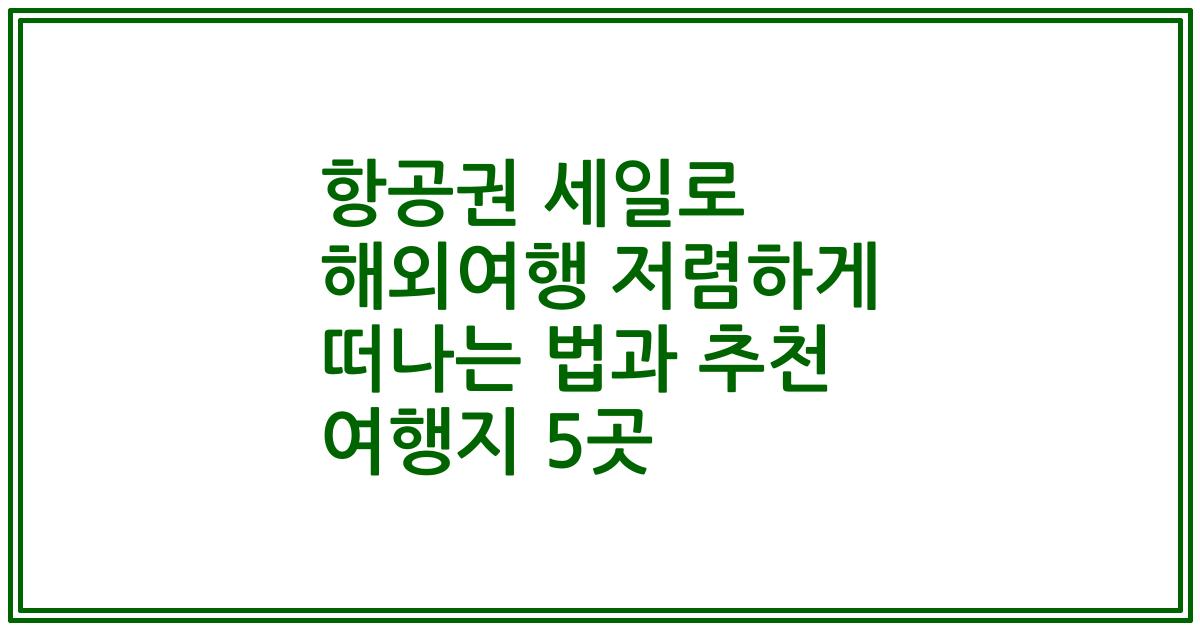 항공권 세일로 해외여행 저렴하게 떠나는 법과 추천 여행지 5곳