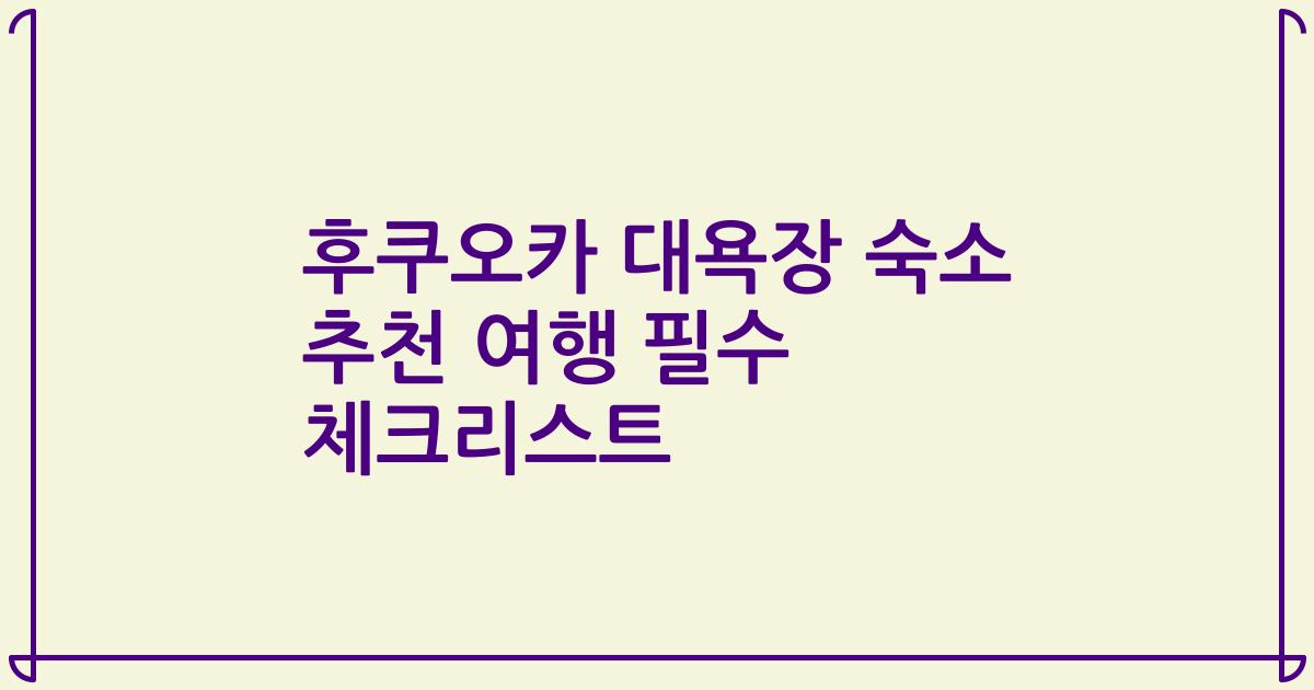 후쿠오카 대욕장 숙소 추천 여행 필수 체크리스트