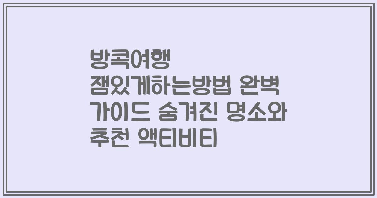 방콕여행 잼있게하는방법 완벽 가이드 숨겨진 명소와 추천 액티비티