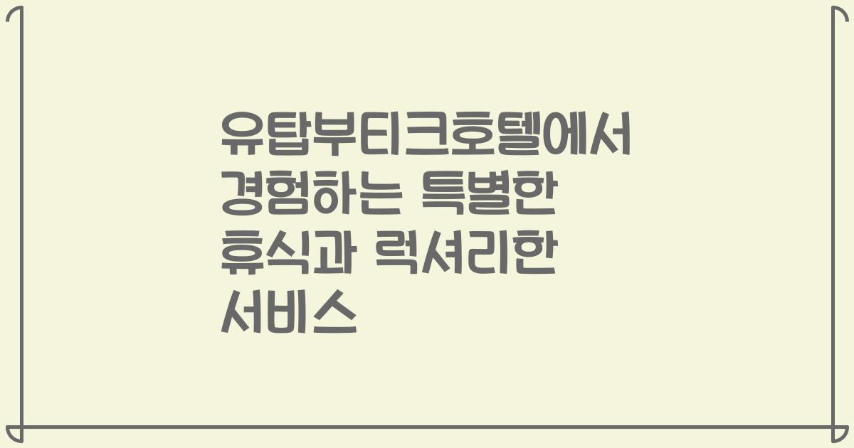 유탑부티크호텔에서 경험하는 특별한 휴식과 럭셔리한 서비스