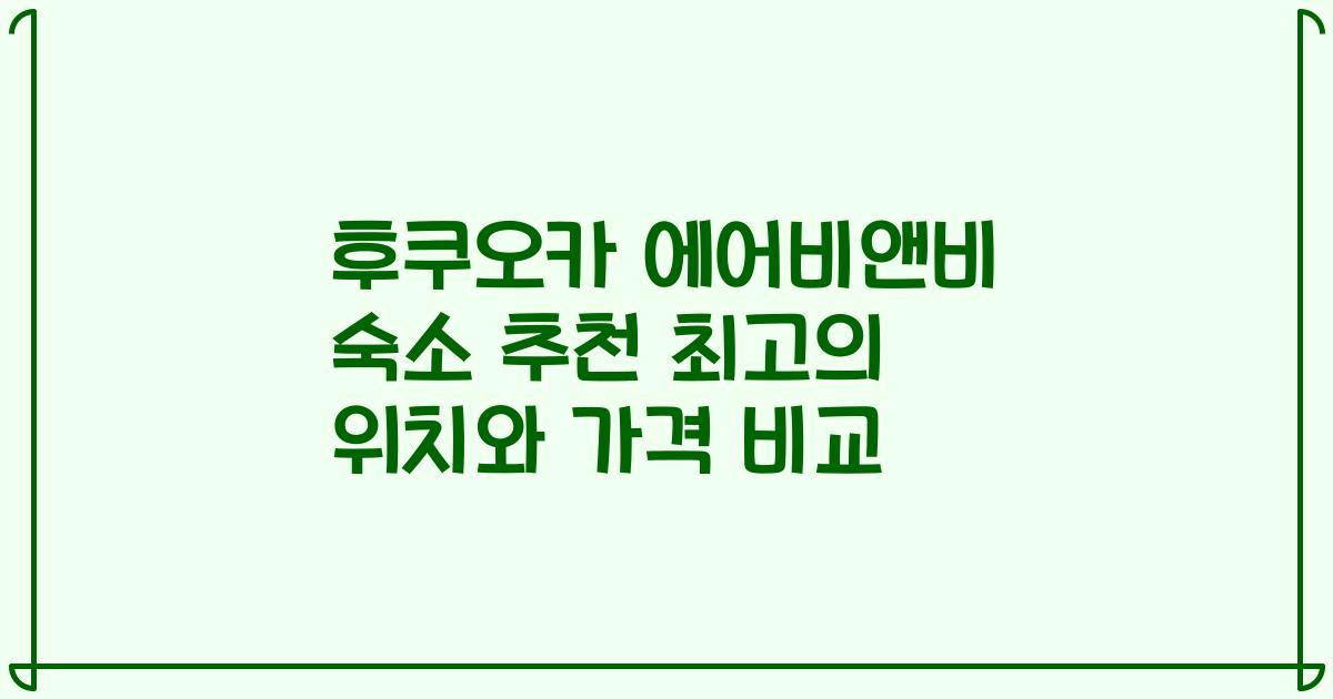 후쿠오카 에어비앤비 숙소 추천 최고의 위치와 가격 비교